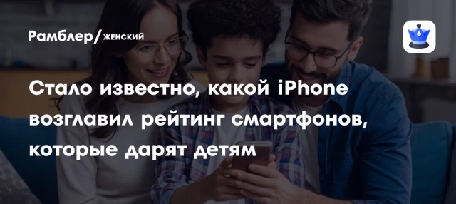 Стало известно, какой iPhone возглавил рейтинг смартфонов, которые дарят детям